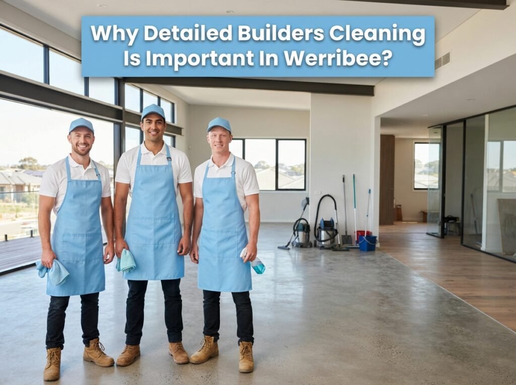 Why Do New Builds In Werribee Need Detailed Cleaning_